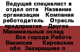 Ведущий специалист в отдел опта › Название организации ­ Компания-работодатель › Отрасль предприятия ­ Другое › Минимальный оклад ­ 42 000 - Все города Работа » Вакансии   . Кировская обл.,Захарищево п.